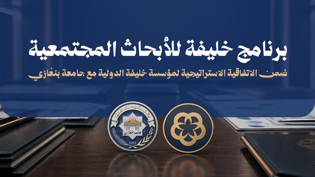 جامعة بنغازي و مؤسسة خليفة الدولية تطلقان برنامجاً للأبحاث المجتمعية لدعم الفئات الهشة